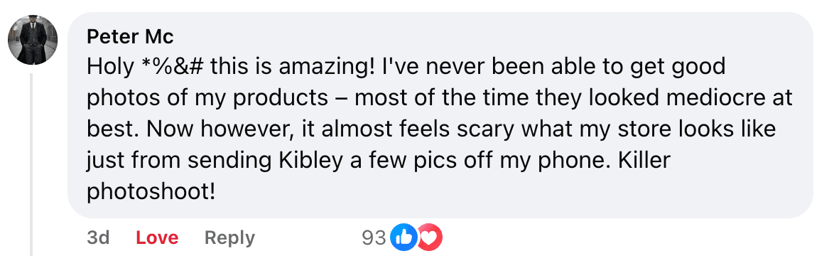 Peter Mc: Holy this is amazing! I've never been able to get good photos of my products. Now my store looks scary just from sending Kibley a few pics off my phone. Killer photoshoot!